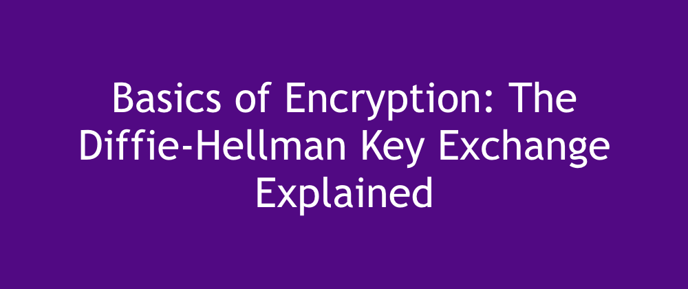 Basics of Encryption: The Diffie-Hellman Key Exchange Explained